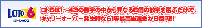 ロト6の買い方 ロト6は1~43の数字の中から異なる6個の数字を選ぶだけで、2億円のチャンスが週2回!