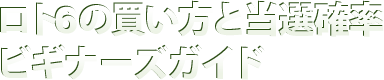 ロト6の買い方と当選確率│ビギナーズガイド ロト6の買い方と当選確率│ビギナーズガイド