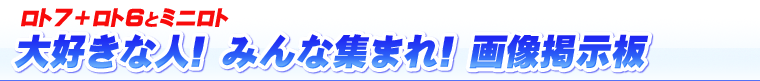 ロト7+ロト6とミニロト 大好きな人! みんな集まれ! 画像掲示板