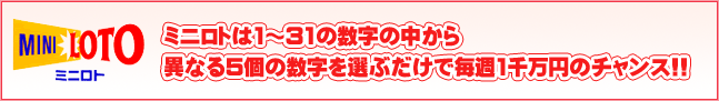 ミニロトは１～３１の数字の中から異なる５個の数字を選ぶだけで毎週１千万円のチャンス