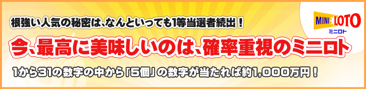 根強い人気の秘密は、なんといっても1等当選者続出! 今、最高に美味しいのは、確率重視のミニロト 根強い人気の秘密は、なんといっても1等当選者続出! 今、最高に美味しいのは、確率重視のミニロト